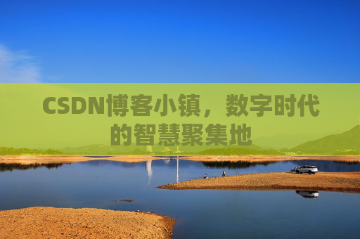 CSDN博客小镇,数字时代的智慧聚集地